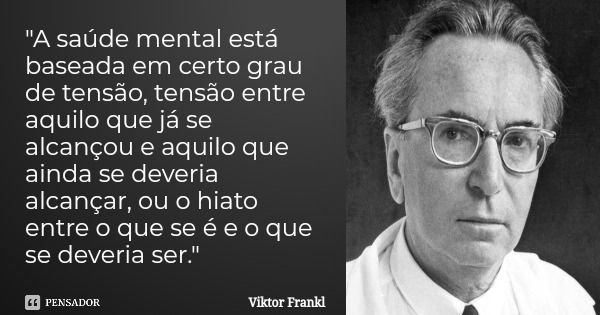 "A saúde mental está baseada em certo grau de tensão, tensão entre aquilo que já se alcançou e aquilo que ainda se deveria alcançar, ou o hiato entre o que... Frase de Viktor Frankl.