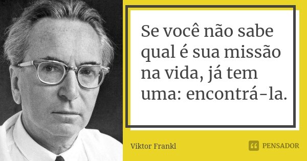 Se você não sabe qual é sua missão na vida, já tem uma: encontrá-la.... Frase de Viktor Frankl.