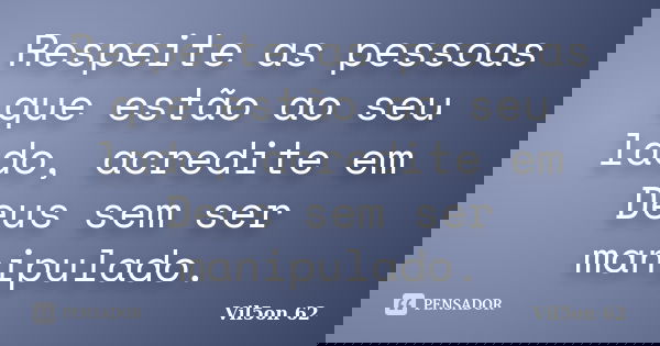 Respeite as pessoas que estão ao seu lado, acredite em Deus sem ser manipulado.... Frase de Vil5on 62.