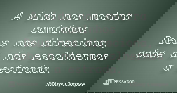 A vida nos mostra caminhos Deus nos direciona, cabe a nós escolhermos a estrada.... Frase de Vilany Campos.