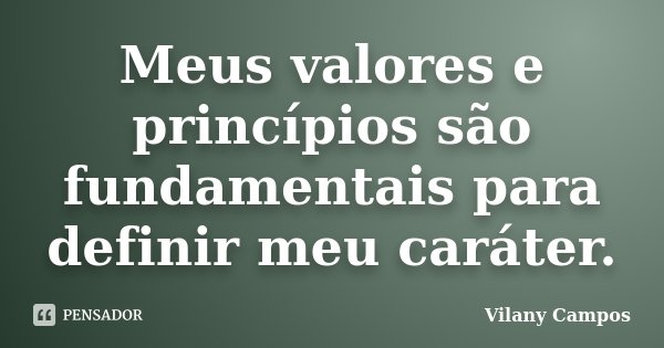 Meus valores e princípios são fundamentais para definir meu caráter.... Frase de Vilany Campos.