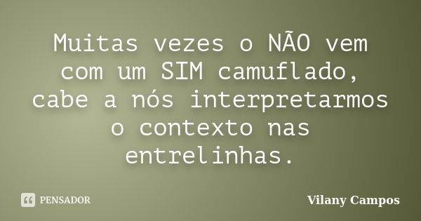 Muitas vezes o NÃO vem com um SIM camuflado, cabe a nós interpretarmos o contexto nas entrelinhas.... Frase de Vilany Campos.