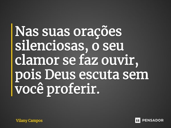 ⁠⁠Nas suas orações silenciosas, o seu clamor se faz ouvir, pois Deus escuta sem você proferir.... Frase de Vilany Campos.