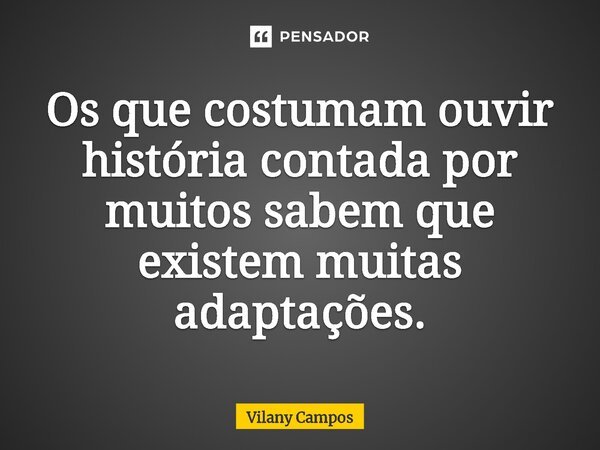 ⁠Os que costumam ouvir história contada por muitos sabem que existem muitas adaptações.... Frase de Vilany Campos.