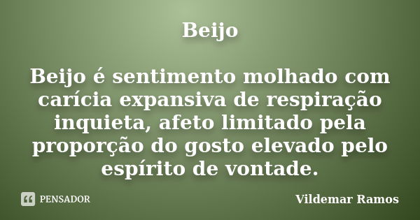 Beijo Beijo é sentimento molhado com carícia expansiva de respiração inquieta, afeto limitado pela proporção do gosto elevado pelo espírito de vontade.... Frase de Vildemar Ramos.