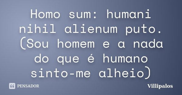 Nihil a puto alienum humani sum me homo homo sum;