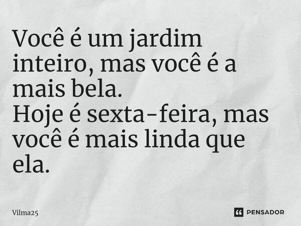 ⁠Você é um jardim inteiro, mas você é a mais bela.
Hoje é sexta-feira, mas você é mais linda que ela.... Frase de Vilma25.