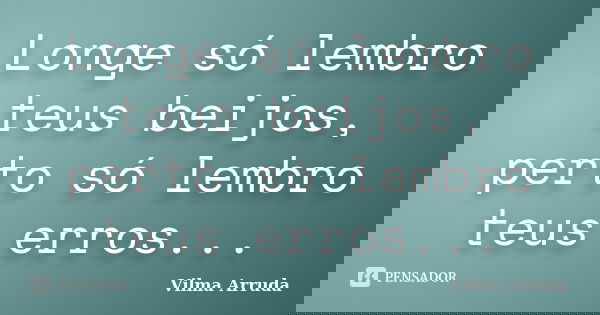 Longe só lembro teus beijos, perto só lembro teus erros...... Frase de Vilma Arruda.