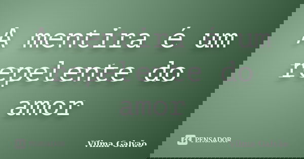 A mentira é um repelente do amor... Frase de Vilma Galvão.