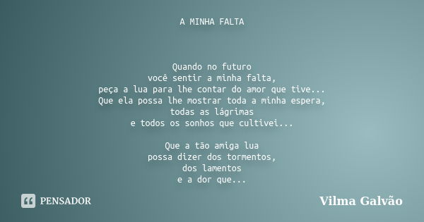 A MINHA FALTA Quando no futuro você sentir a minha falta, peça a lua para lhe contar do amor que tive... Que ela possa lhe mostrar toda a minha espera, todas as... Frase de Vilma Galvão.