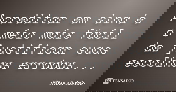 Acreditar em sina é o meio mais fácil de justificar suas escolhas erradas...... Frase de Vilma Galvão.