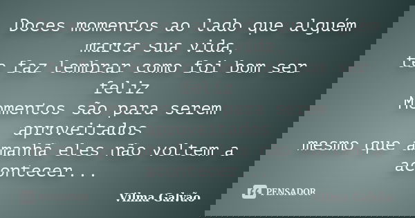 Doces momentos ao lado que alguém marca sua vida, te faz lembrar como foi bom ser feliz Momentos são para serem aproveitados mesmo que amanhã eles não voltem a ... Frase de Vilma Galvão.