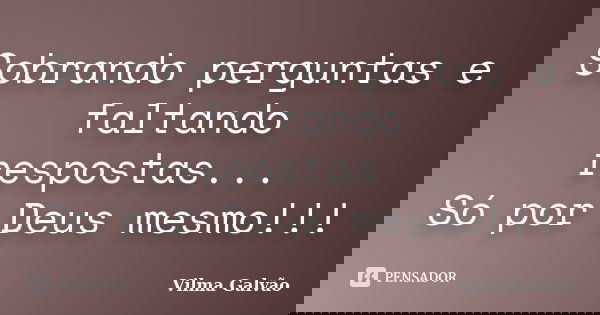 Sobrando perguntas e faltando respostas... Só por Deus mesmo!!!... Frase de Vilma Galvão.