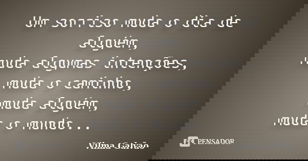 Um sorriso muda o dia de alguém, muda algumas intenções, muda o caminho, muda alguém, muda o mundo...... Frase de Vilma Galvão.