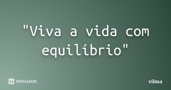 "Viva a vida com equilíbrio"... Frase de Vilma.