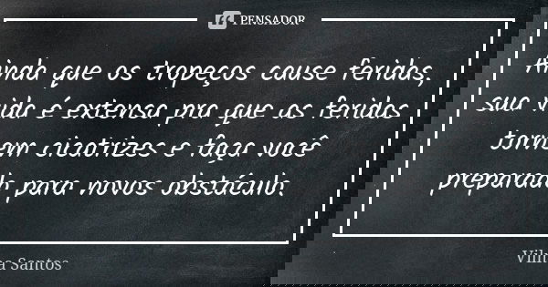 Ainda que os tropeços cause feridas, sua vida é extensa pra que as feridas tornem cicatrizes e faça você preparado para novos obstáculo.... Frase de Vilma Santos.