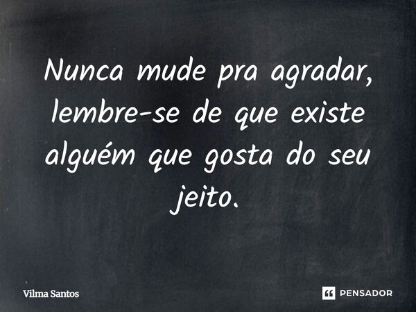Nunca mude pra agradar, lembre-se de que existe⁠ alguém que gosta do seu jeito.... Frase de Vilma Santos.