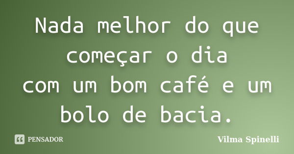 Nada melhor do que começar o dia com um bom café e um bolo de bacia.... Frase de Vilma Spinelli.