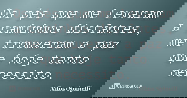 Os pés que me levaram a caminhos distãntes, me trouxeram a paz que hoje tanto necessito.... Frase de Vilma Spinelli.