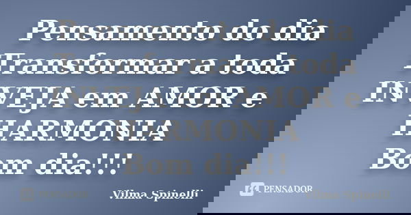 Pensamento do dia Transformar a toda INVEJA em AMOR e HARMONIA Bom dia!!!... Frase de Vilma Spinelli.