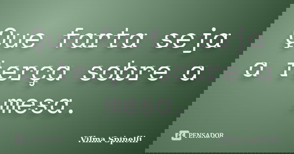 Que farta seja a terça sobre a mesa.... Frase de Vilma Spinelli.