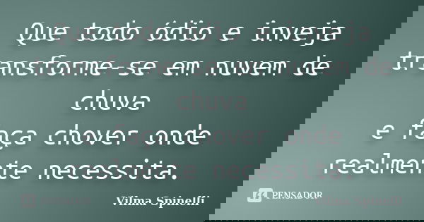 Que todo ódio e inveja transforme-se em nuvem de chuva e faça chover onde realmente necessita.... Frase de Vilma Spinelli.