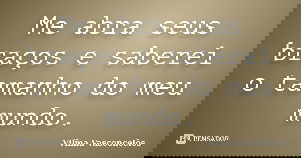 Me abra seus braços e saberei o tamanho do meu mundo.... Frase de Vilma Vasconcelos.