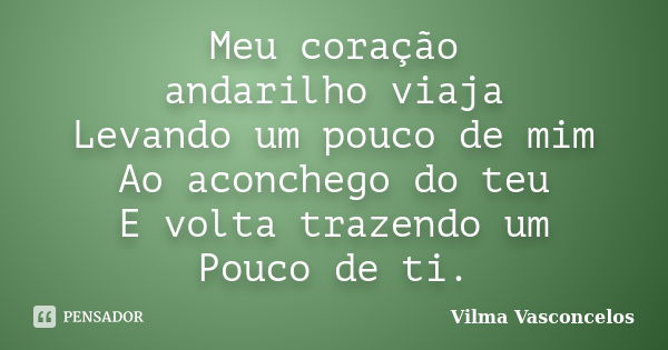 Meu coração andarilho viaja Levando um pouco de mim Ao aconchego do teu E volta trazendo um Pouco de ti.... Frase de Vilma Vasconcelos.