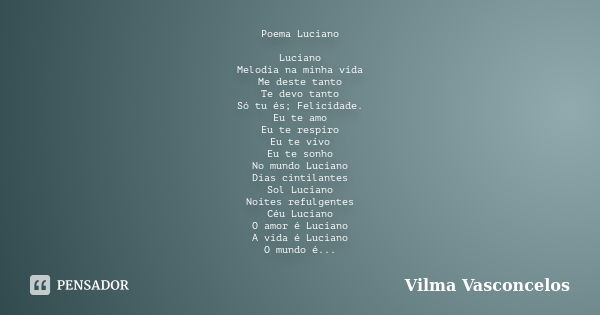 Poema Luciano Luciano Melodia na minha vida Me deste tanto Te devo tanto Só tu és; Felicidade. Eu te amo Eu te respiro Eu te vivo Eu te sonho No mundo Luciano D... Frase de Vilma Vasconcelos.