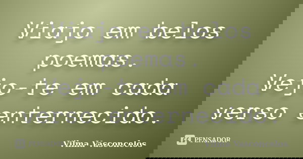 Viajo em belos poemas. Vejo-te em cada verso enternecido.... Frase de Vilma Vasconcelos.