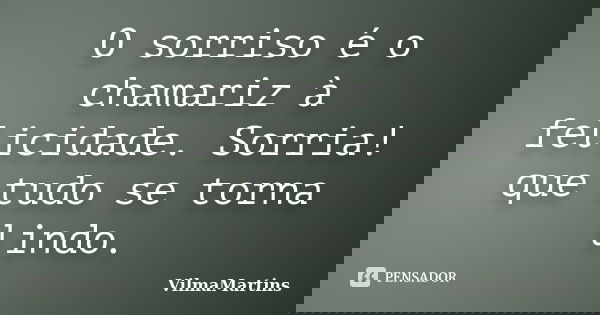 O sorriso é o chamariz à felicidade. Sorria! que tudo se torna lindo.... Frase de VilmaMartins.