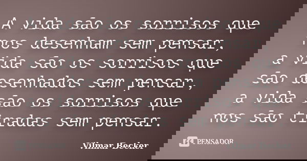 A vida são os sorrisos que nos desenham sem pensar, a vida são os sorrisos que são desenhados sem pensar, a vida são os sorrisos que nos são tiradas sem pensar.... Frase de Vilmar Becker.