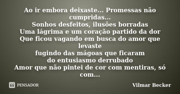 Ao ir embora deixaste... Promessas não cumpridas... Sonhos desfeitos, ilusões borradas Uma lágrima e um coração partido da dor Que ficou vagando em busca do amo... Frase de Vilmar Becker.