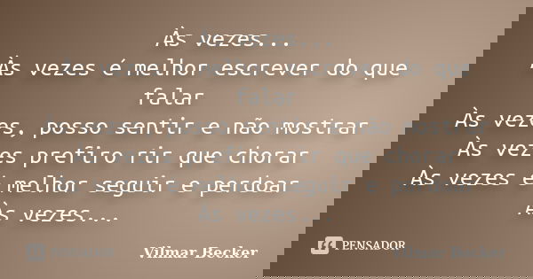 Às vezes... Às vezes é melhor escrever do que falar Às vezes, posso sentir e não mostrar Às vezes prefiro rir que chorar Às vezes é melhor seguir e perdoar Às v... Frase de Vilmar Becker.