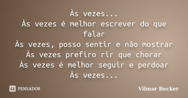 Às vezes... Às vezes é melhor escrever do que falar Às vezes, posso sentir e não mostrar Às vezes prefiro rir que chorar Às vezes é melhor seguir e perdoar Às v... Frase de Vilmar Becker.