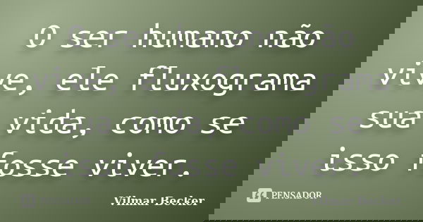 O ser humano não vive, ele fluxograma sua vida, como se isso fosse viver.... Frase de Vilmar Becker.