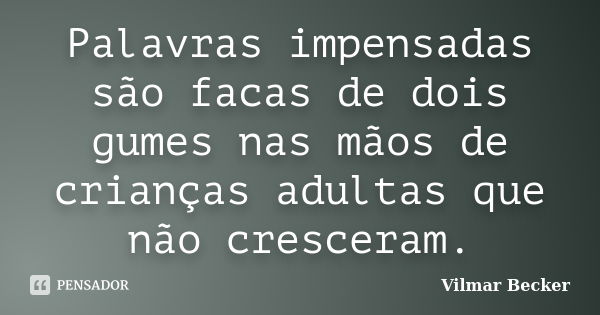 Palavras impensadas são facas de dois gumes nas mãos de crianças adultas que não cresceram.... Frase de Vilmar Becker.