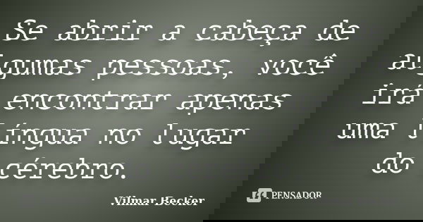 Se abrir a cabeça de algumas pessoas, você irá encontrar apenas uma língua no lugar do cérebro.... Frase de Vilmar Becker.