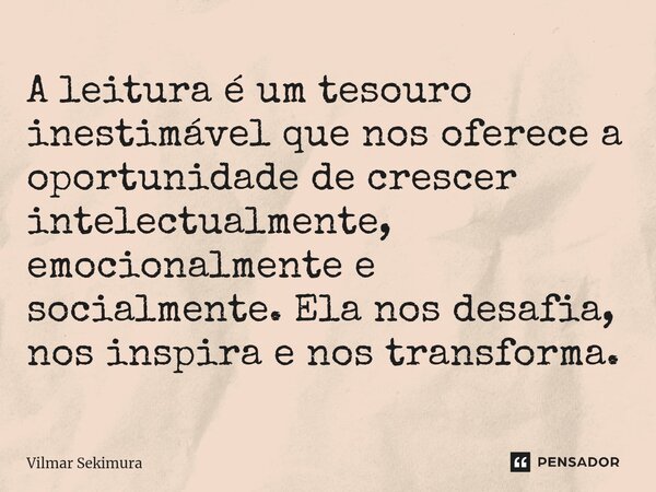 A leitura é um tesouro inestimável que nos oferece a oportunidade de crescer intelectualmente, emocionalmente e socialmente. Ela nos desafia, nos inspira e nos ... Frase de Vilmar Sekimura.