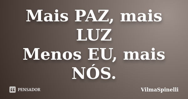 Mais PAZ, mais LUZ Menos EU, mais NÓS.... Frase de VilmaSpinelli.