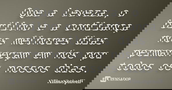 Que a leveza, o brilho e a confiança nos melhores dias permaneçam em nós por todos os nossos dias.... Frase de VilmaSpinelli.