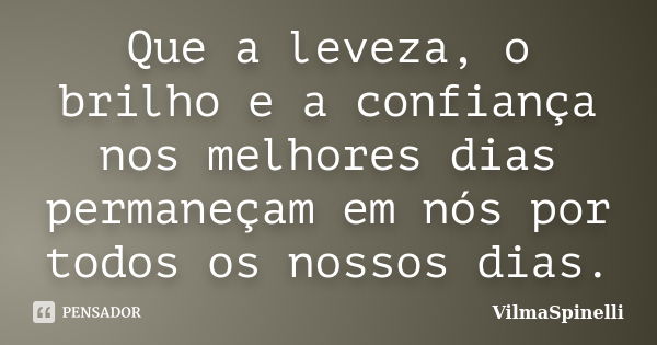 Que a leveza, o brilho e a confiança nos melhores dias permaneçam em nós por todos os nossos dias.... Frase de VilmaSpinelli.