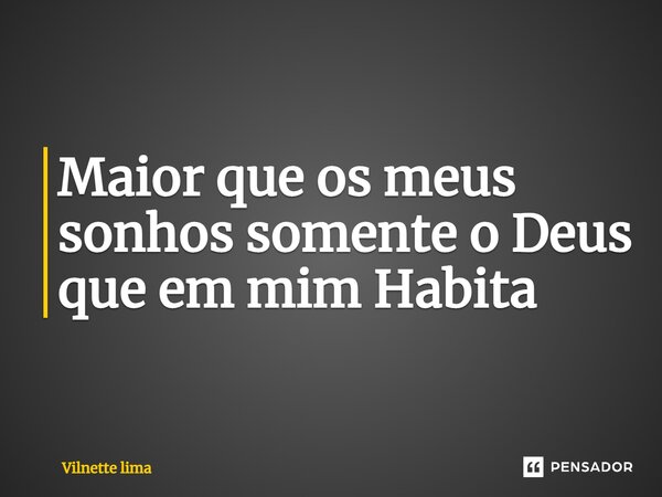 ⁠Maior que os meus sonhos somente o Deus que em mim Habita... Frase de Vilnette lima.