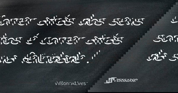 Correr atrás dos seus sonhos é correr atrás da sua felicidade !... Frase de Vilson ALves.