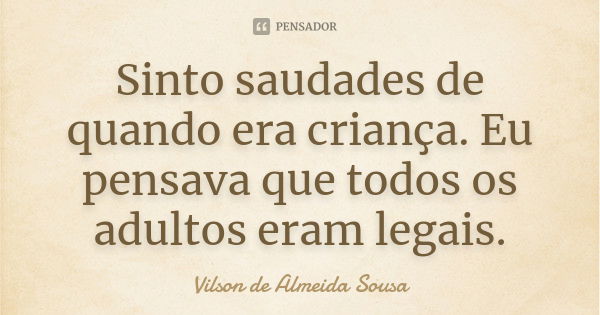 Sinto saudades de quando era criança. Eu pensava que todos os adultos eram legais.... Frase de Vilson de Almeida Sousa.