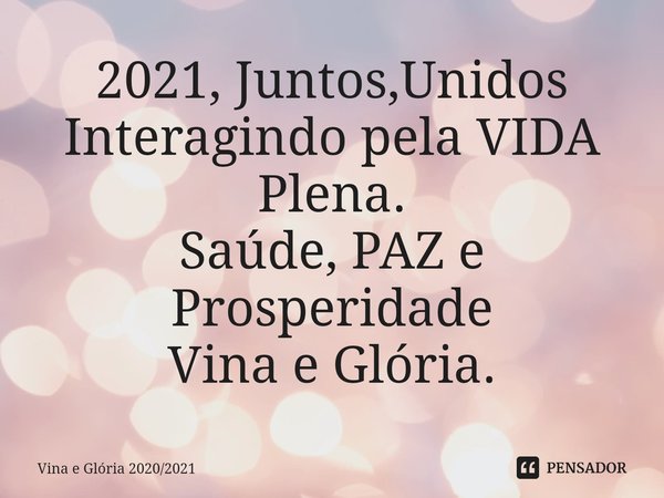 2021, Juntos,Unidos
Interagindo pela VIDA Plena.
⁠Saúde, PAZ e Prosperidade
Vina e Glória.... Frase de Vina e Glória 20202021.