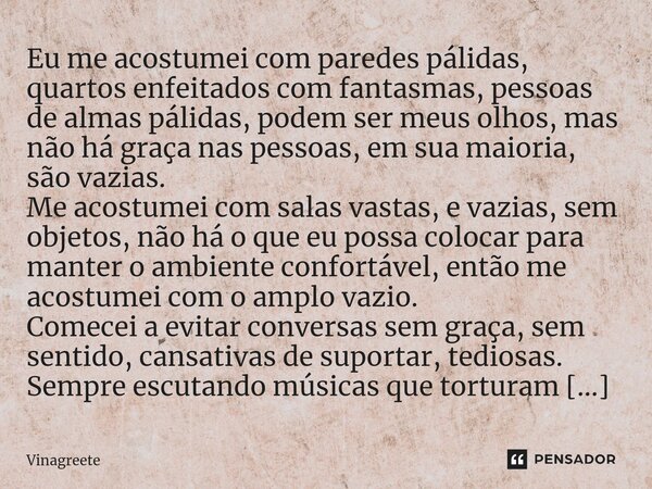 ⁠Eu me acostumei com paredes pálidas, quartos enfeitados com fantasmas, pessoas de almas pálidas, podem ser meus olhos, mas não há graça nas pessoas, em sua mai... Frase de Vinagreete.