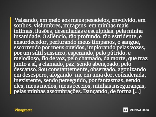 ⁠ Valsando, em meio aos meus pesadelos, envolvido, em sonhos, vislumbres, miragens, em minhas mais íntimas, ilusões, desenhadas e esculpidas, pela minha insanid... Frase de Vinagreete.