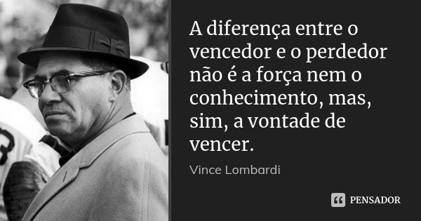 A diferença entre o vencedor e o perdedor não é a força nem o conhecimento, mas, sim, a vontade de vencer.... Frase de Vince Lombardi.
