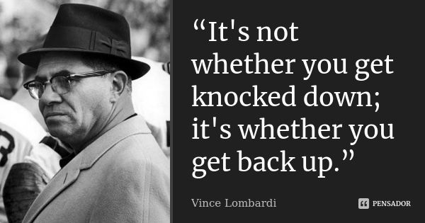 “It's not whether you get knocked down; it's whether you get back up.”... Frase de Vince Lombardi.